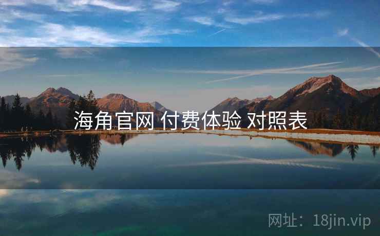 海角官网 付费体验 对照表 第1张 海角官网 付费体验 对照表 第1张
