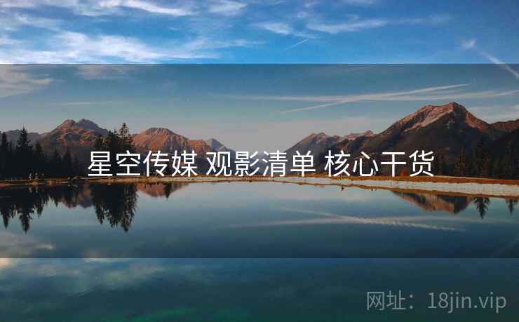 星空传媒 观影清单 核心干货 第1张 星空传媒 观影清单 核心干货 第1张