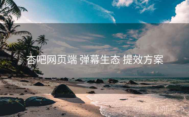 杏吧网页端 弹幕生态 提效方案  第1张