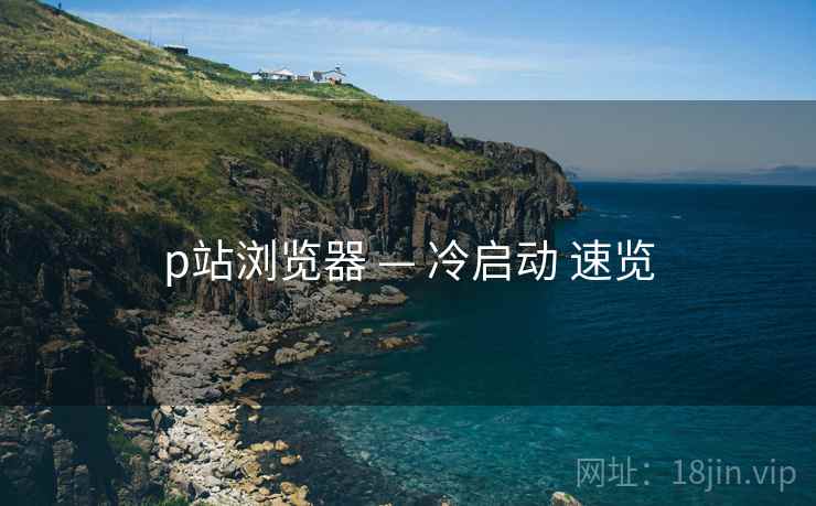 p站浏览器 — 冷启动 速览 第1张 p站浏览器 — 冷启动 速览 第1张