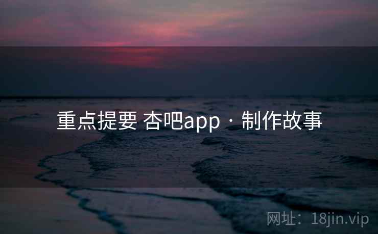 重点提要 杏吧app · 制作故事 第2张 重点提要 杏吧app · 制作故事 第2张