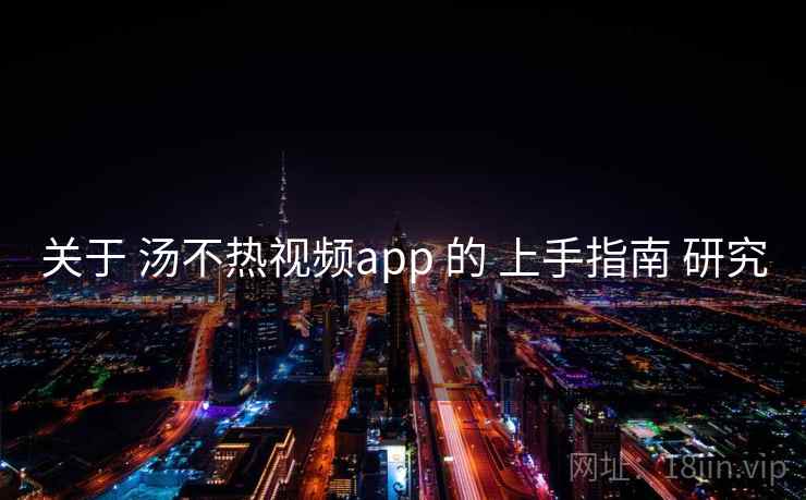 关于 汤不热视频app 的 上手指南 研究 第1张 关于 汤不热视频app 的 上手指南 研究 第1张