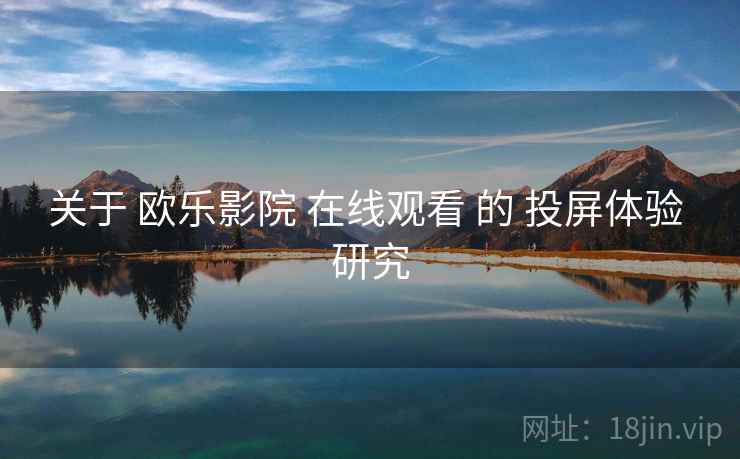 关于 欧乐影院 在线观看 的 投屏体验 研究 第1张 关于 欧乐影院 在线观看 的 投屏体验 研究 第1张
