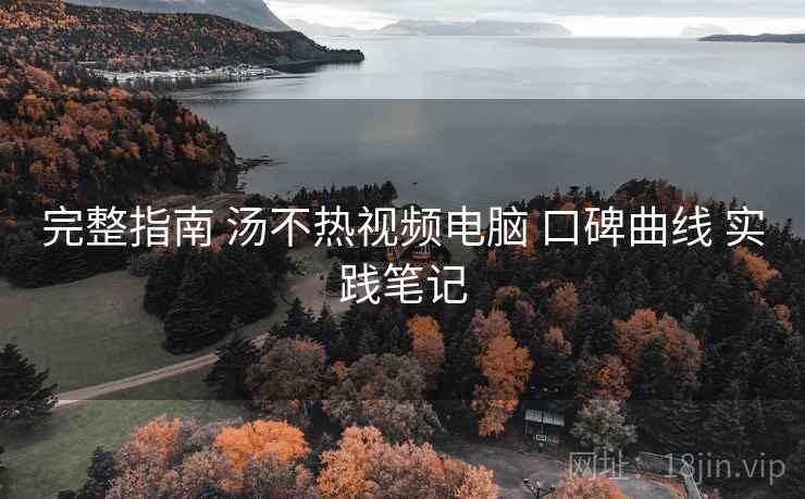 完整指南 汤不热视频电脑 口碑曲线 实践笔记 第1张 完整指南 汤不热视频电脑 口碑曲线 实践笔记 第1张