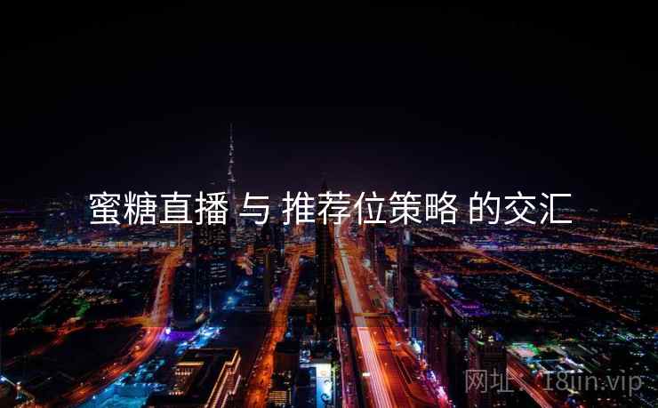 蜜糖直播 与 推荐位策略 的交汇 第2张 蜜糖直播 与 推荐位策略 的交汇 第2张